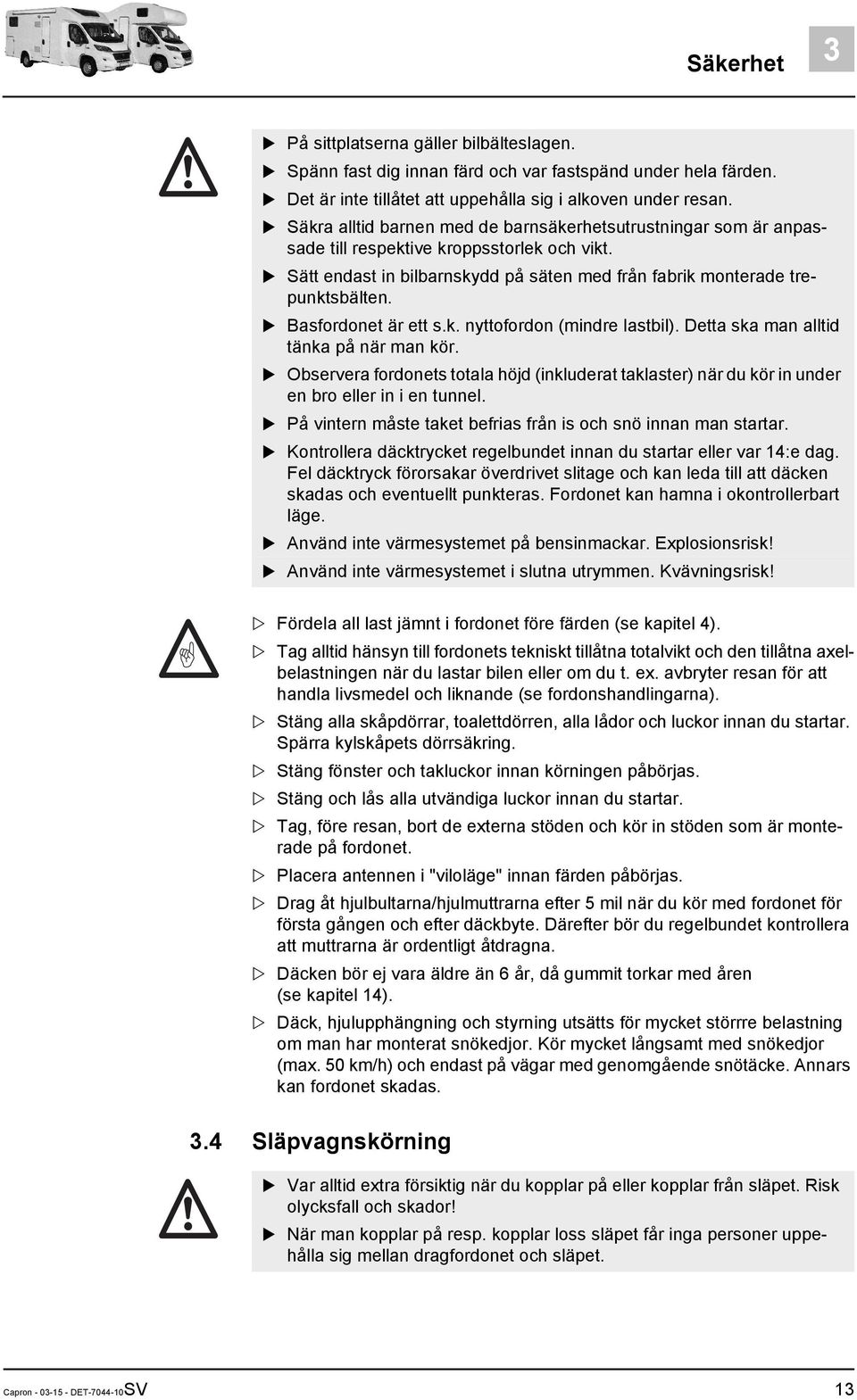 Basfordonet är ett s.k. nyttofordon (mindre lastbil). Detta ska man alltid tänka på när man kör. Observera fordonets totala höjd (inkluderat taklaster) när du kör in under en bro eller in i en tunnel.