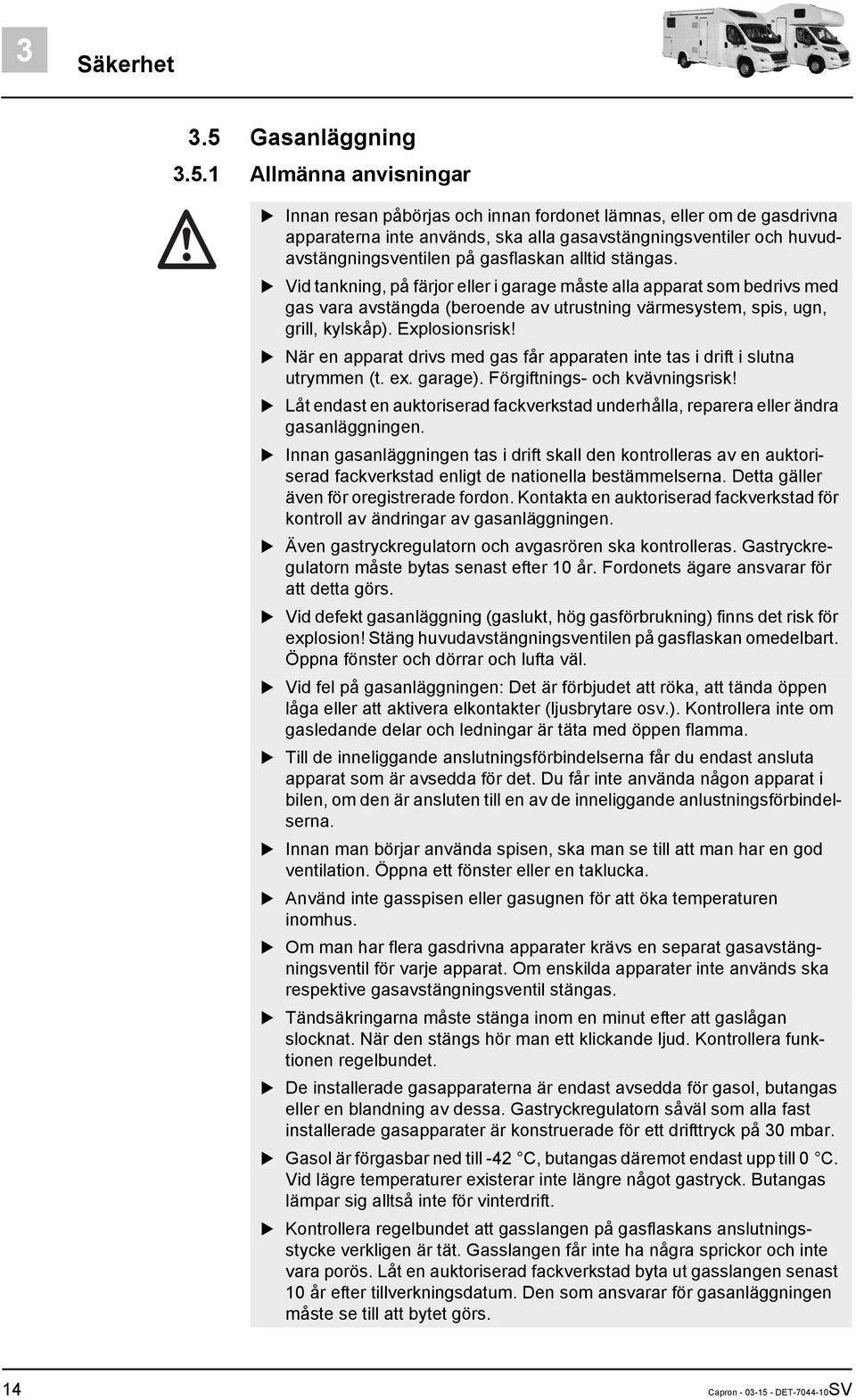 1 Allmänna anvisningar Innan resan påbörjas och innan fordonet lämnas, eller om de gasdrivna apparaterna inte används, ska alla gasavstängningsventiler och huvudavstängningsventilen på gasflaskan