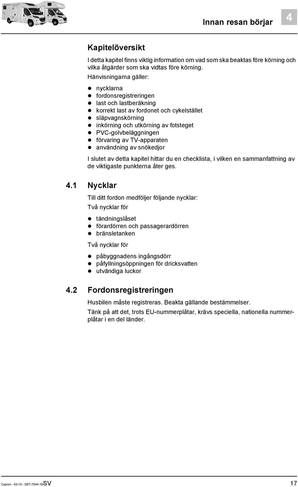 förvaring av TV-apparaten användning av snökedjor I slutet av detta kapitel hittar du en checklista, i vilken en sammanfattning av de viktigaste punkterna åter ges. 4.