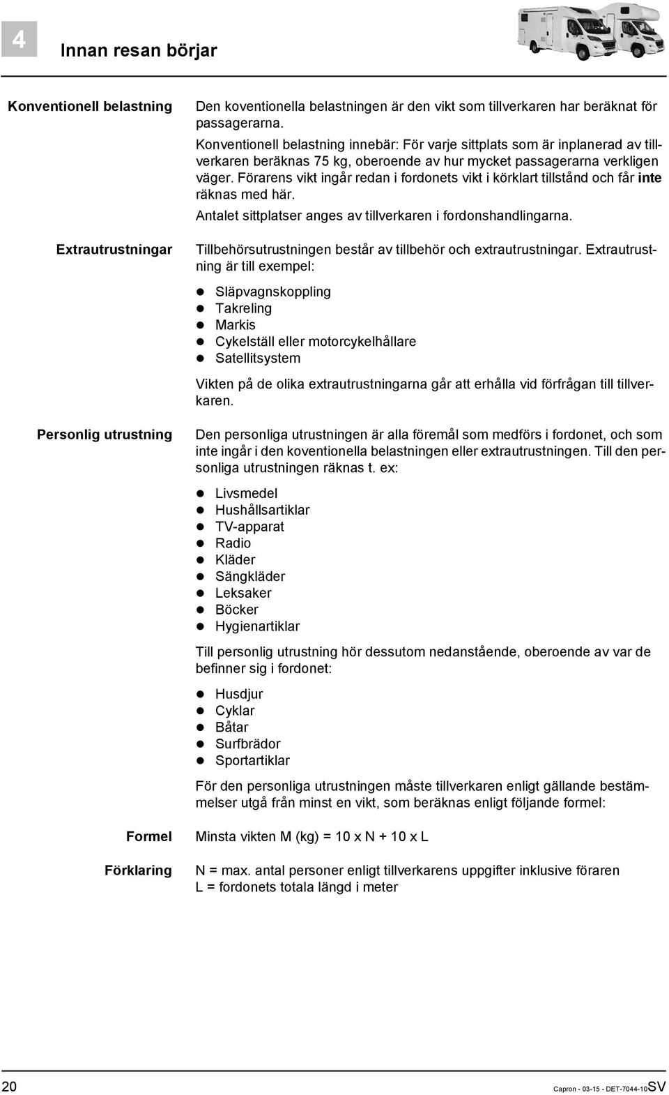 Förarens vikt ingår redan i fordonets vikt i körklart tillstånd och får inte räknas med här. Antalet sittplatser anges av tillverkaren i fordonshandlingarna.