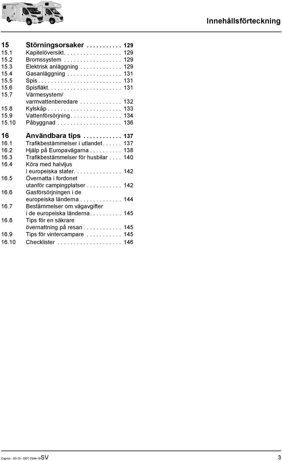 9 Vattenförsörjning................ 134 15.10 Påbyggnad.................... 136 16 Användbara tips............ 137 16.1 Trafikbestämmelser i utlandet...... 137 16.2 Hjälp på Europavägarna.......... 138 16.