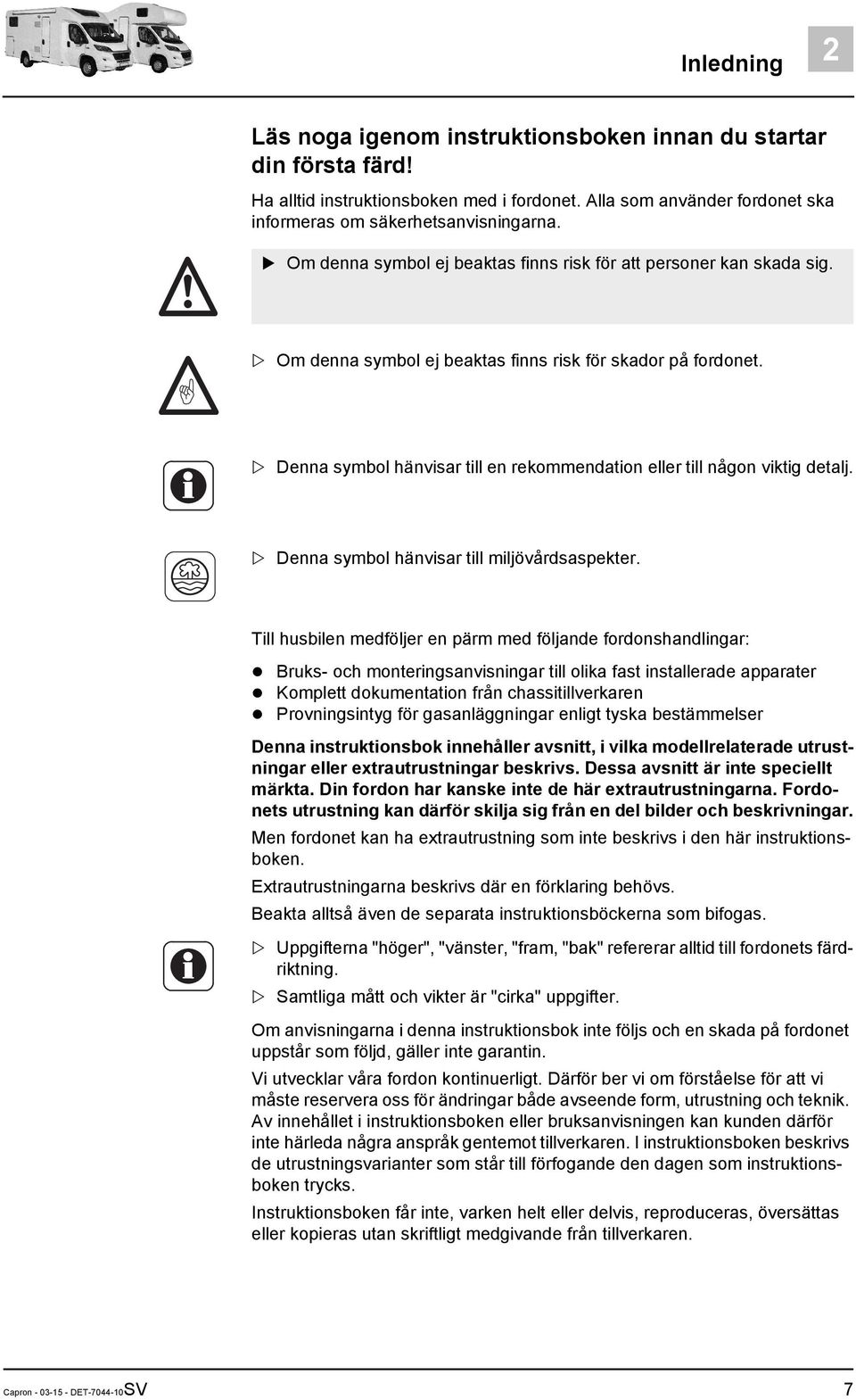 Denna symbol hänvisar till en rekommendation eller till någon viktig detalj. Denna symbol hänvisar till miljövårdsaspekter.