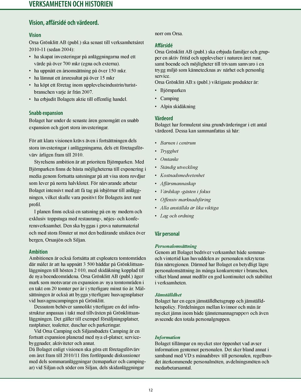 ha lämnat ett årsresultat på över 15 mkr ha köpt ett företag inom upplevelseindustrin/turistbranschen varje år från 2007. ha erbjudit Bolagets aktie till offentlig handel.