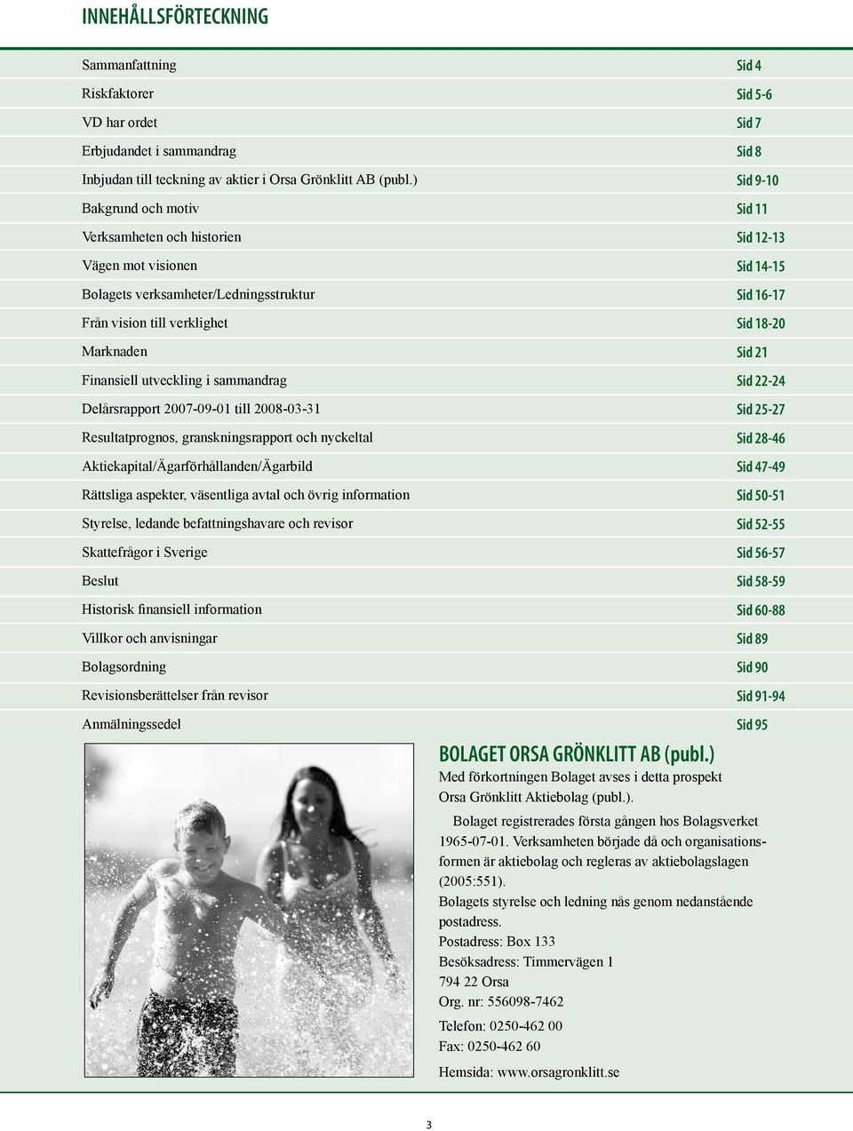 2007-09-01 till 2008-03-31 Resultatprognos, granskningsrapport och nyckeltal Aktiekapital/Ägarförhållanden/Ägarbild Rättsliga aspekter, väsentliga avtal och övrig information Styrelse, ledande