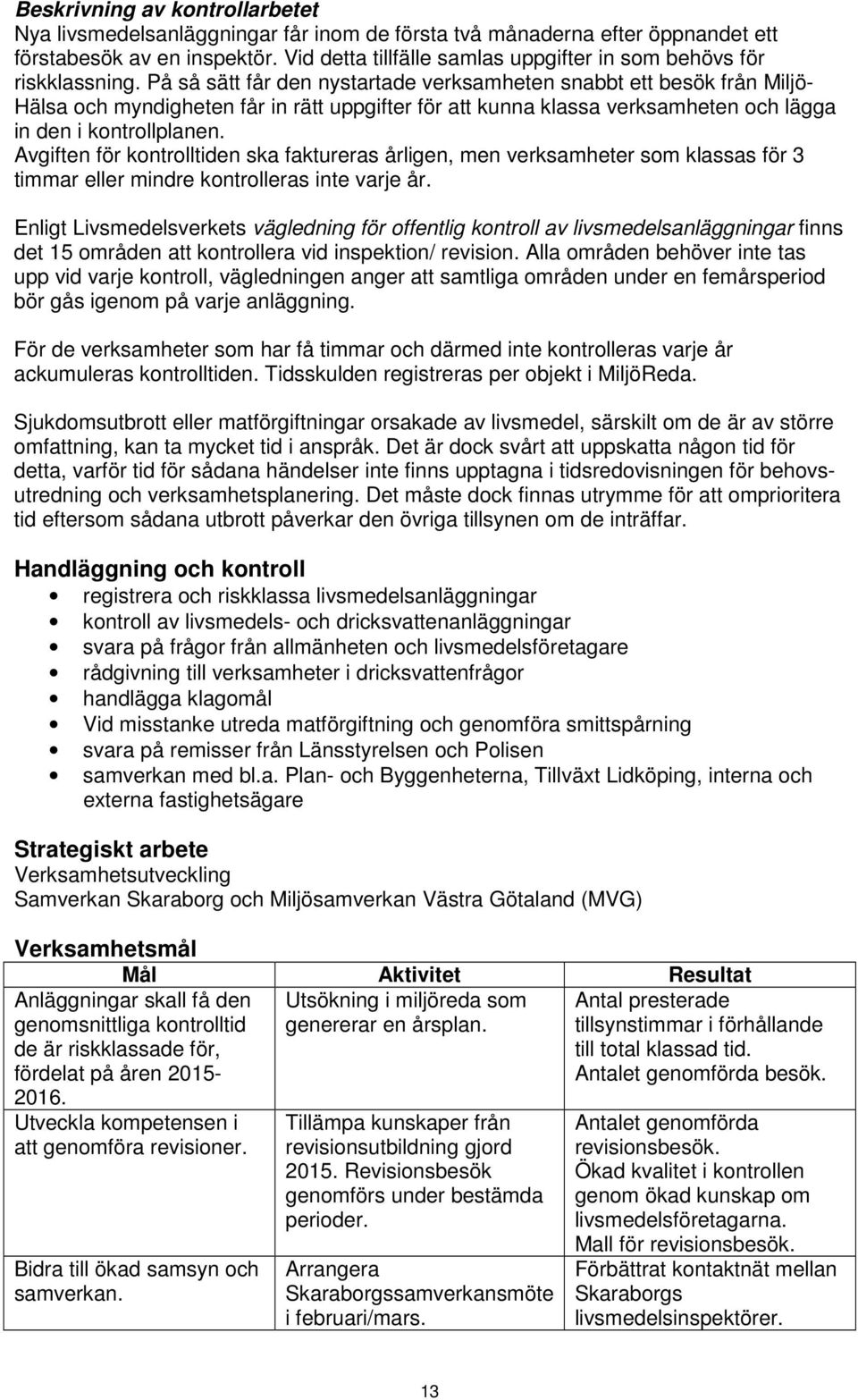 På så sätt får den nystartade verksamheten snabbt ett besök från Miljö- Hälsa och myndigheten får in rätt uppgifter för att kunna klassa verksamheten och lägga in den i kontrollplanen.