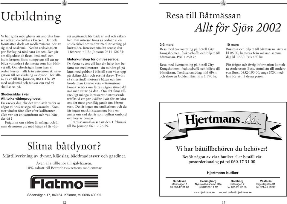 Om efterfrågan finns kan vi ordna kurser i allt från astronomisk navigation till omklädning av dynor. Hör alltså av er till Bo Jonsson, 0611-126 39 med önskemål och tankar om vad vi skall satsa på.