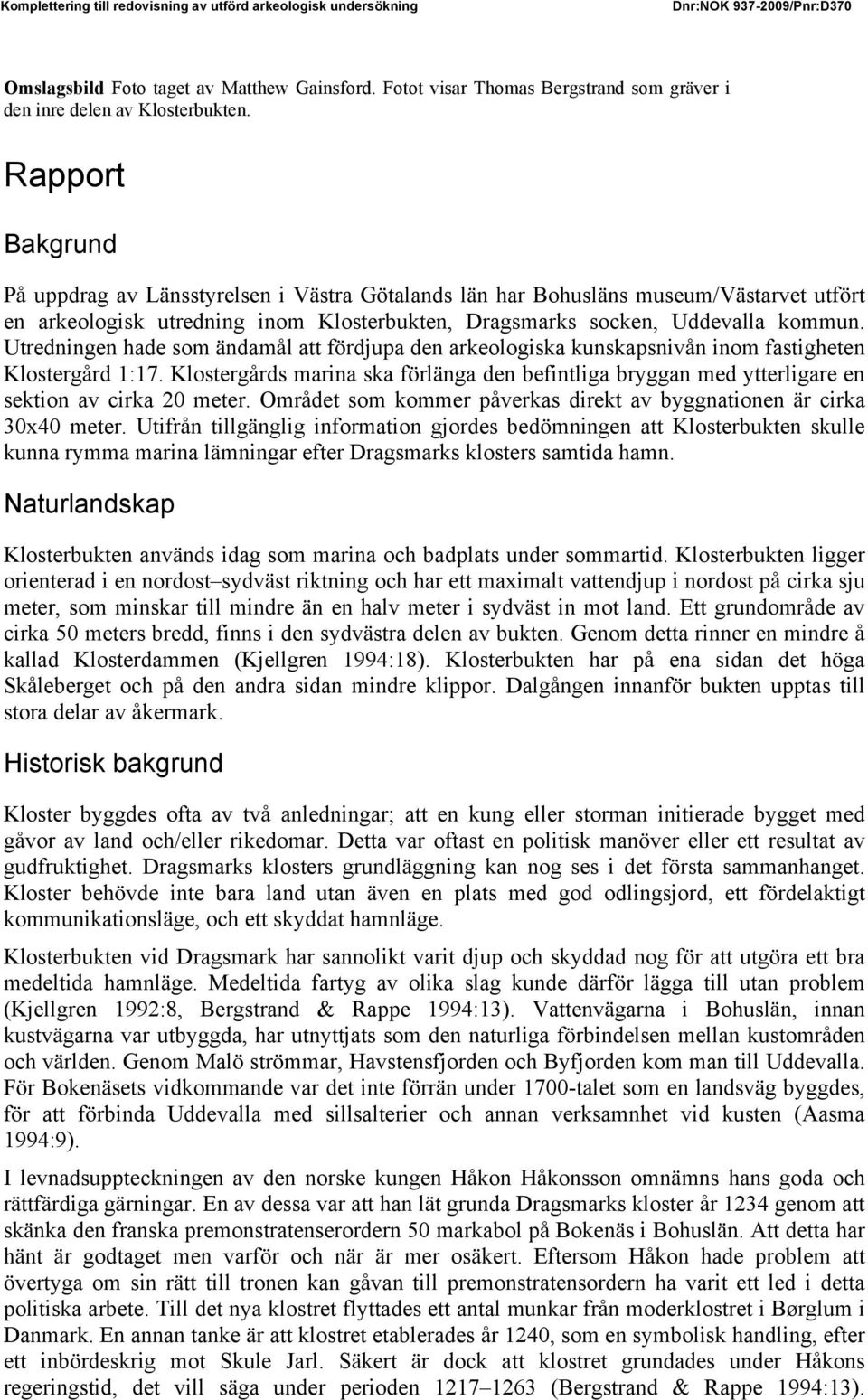 Rapport Bakgrund På uppdrag av Länsstyrelsen i Västra Götalands län har Bohusläns museum/västarvet utfört en arkeologisk utredning inom Klosterbukten, Dragsmarks socken, Uddevalla kommun.