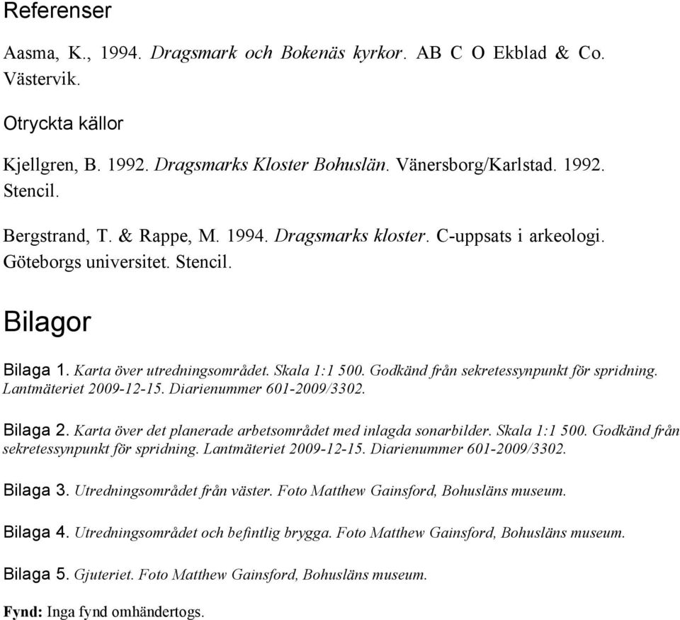 Godkänd från sekretessynpunkt för spridning. Lantmäteriet 2009-12-15. Diarienummer 601-2009/3302. Bilaga 2. Karta över det planerade arbetsområdet med inlagda sonarbilder. Skala 1:1 500.