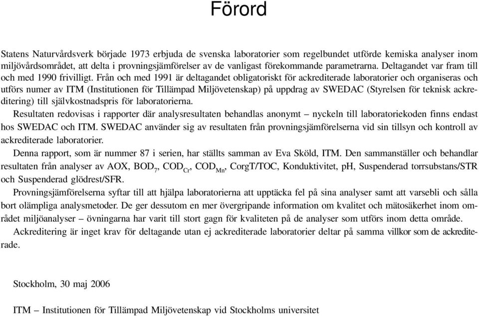 Från och med 1991 är deltagandet obligatoriskt för ackrediterade laboratorier och organiseras och utförs numer av ITM (Institutionen för Tillämpad Miljövetenskap) på uppdrag av SWEDAC (Styrelsen för