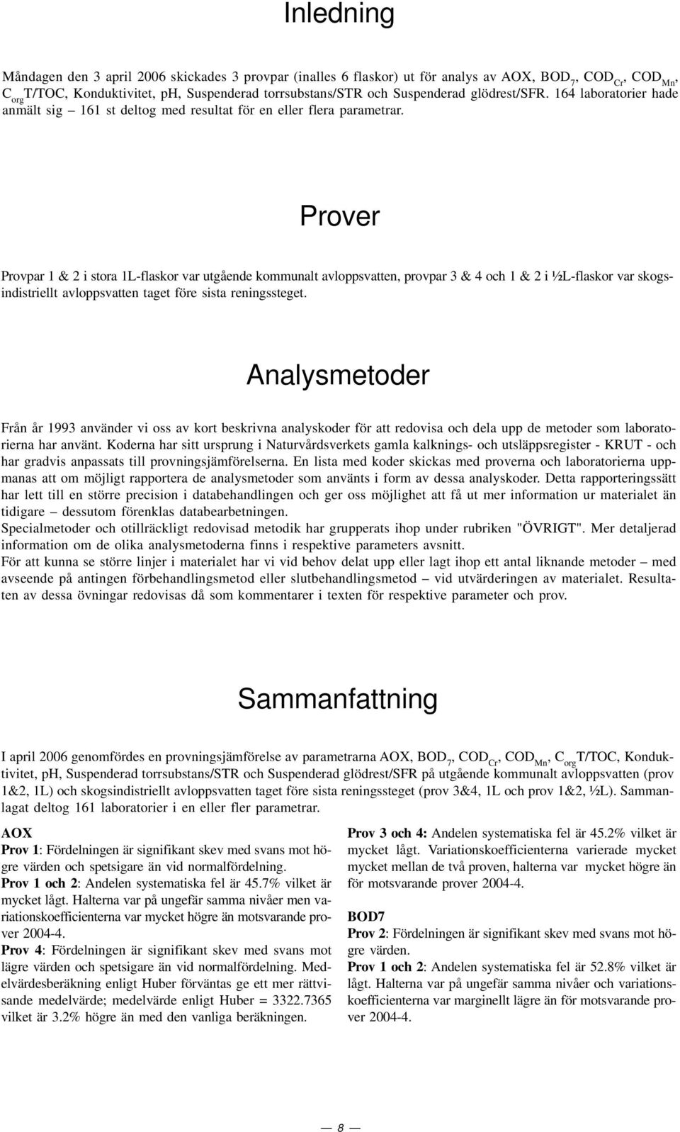 Prover Provpar 1 & 2 i stora 1L-flaskor var utgående kommunalt avloppsvatten, provpar 3 & 4 och 1 & 2 i ½L-flaskor var skogsindistriellt avloppsvatten taget före sista reningssteget.