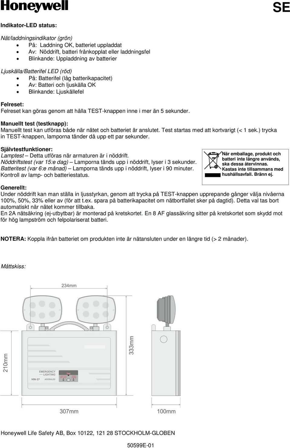 sekunder. Manuellt test (testknapp): Manuellt test kan utföras både när nätet och batteriet är anslutet. Test startas med att kortvarigt (< 1 sek.