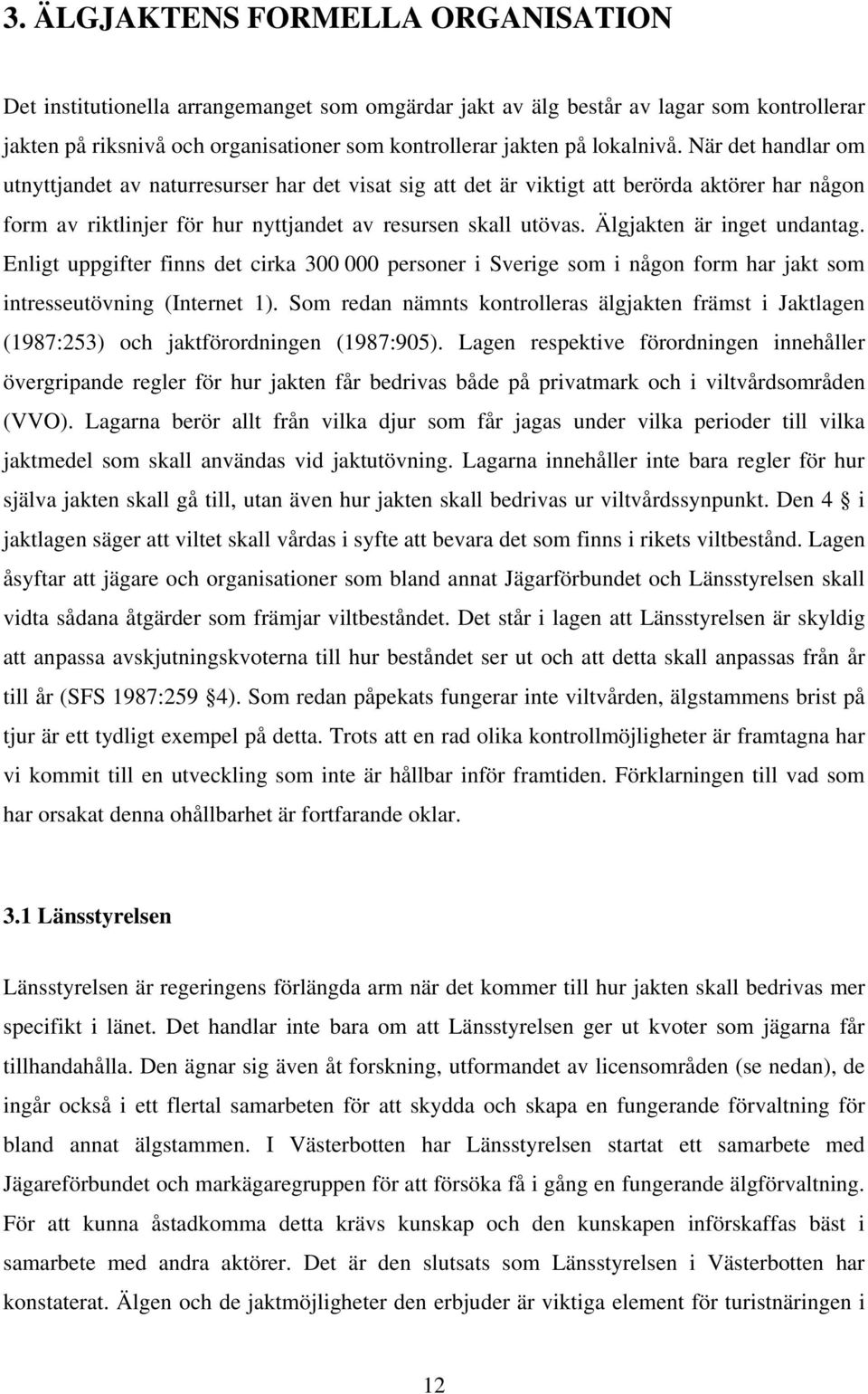 Älgjakten är inget undantag. Enligt uppgifter finns det cirka 300 000 personer i Sverige som i någon form har jakt som intresseutövning (Internet 1).