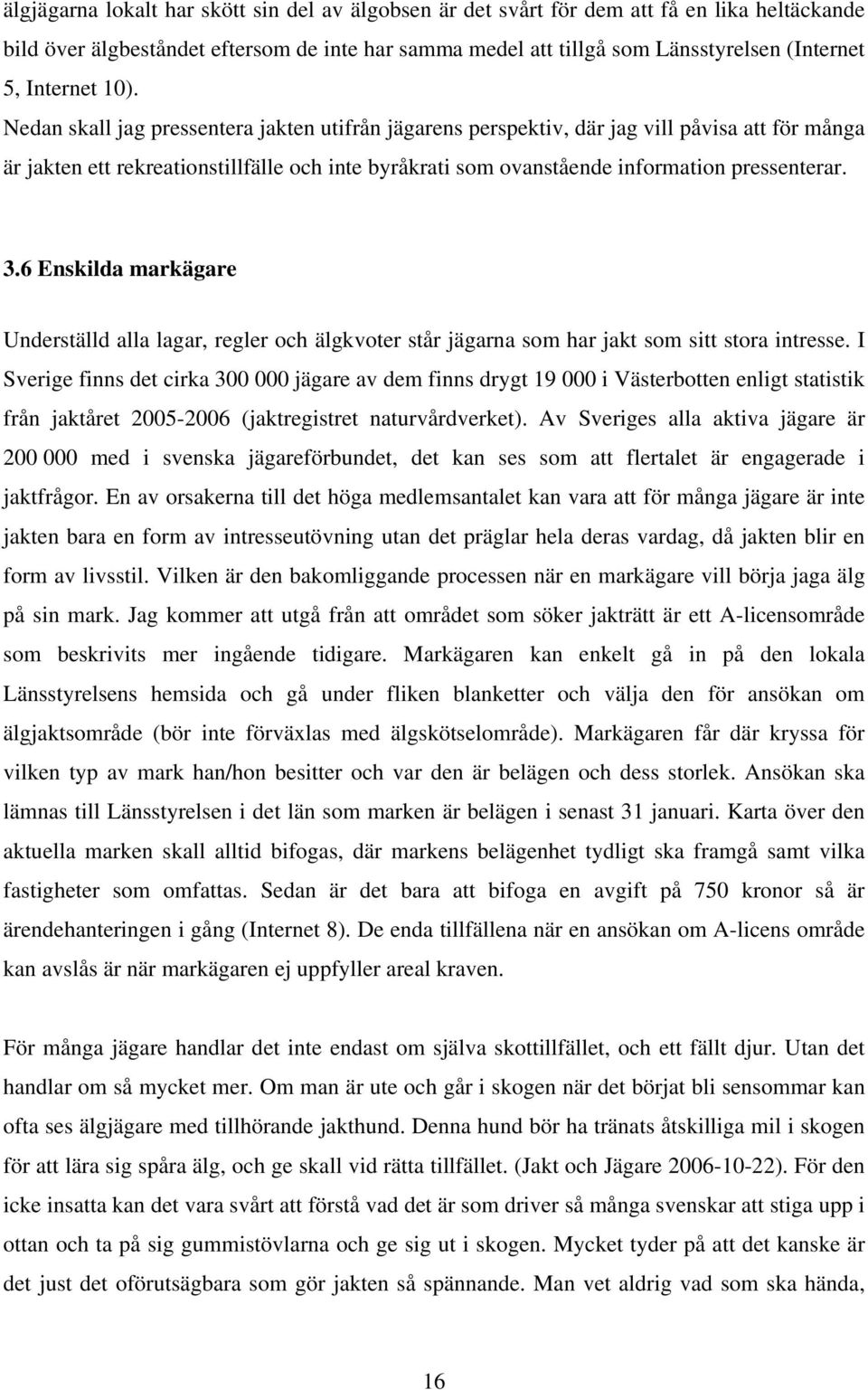 Nedan skall jag pressentera jakten utifrån jägarens perspektiv, där jag vill påvisa att för många är jakten ett rekreationstillfälle och inte byråkrati som ovanstående information pressenterar. 3.