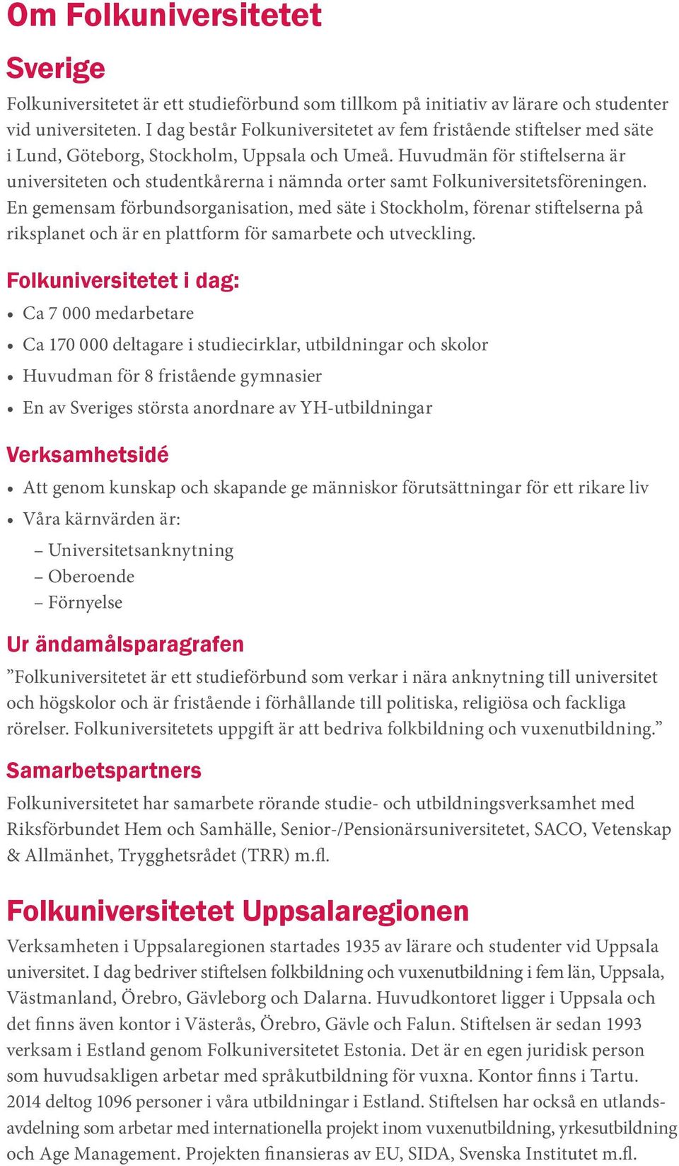 Huvudmän för stiftelserna är universiteten och studentkårerna i nämnda orter samt Folkuniversitetsföreningen.