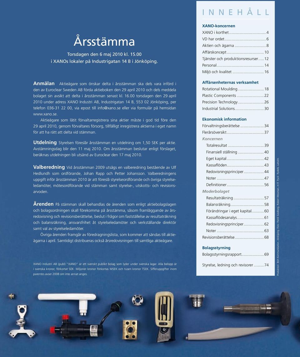 ..16 Anmälan Aktieägare som önskar delta i årsstämman ska dels vara införd i den av Euroclear Sweden AB förda aktieboken den 29 april 2010 och dels meddela bolaget sin avsikt att delta i årsstämman