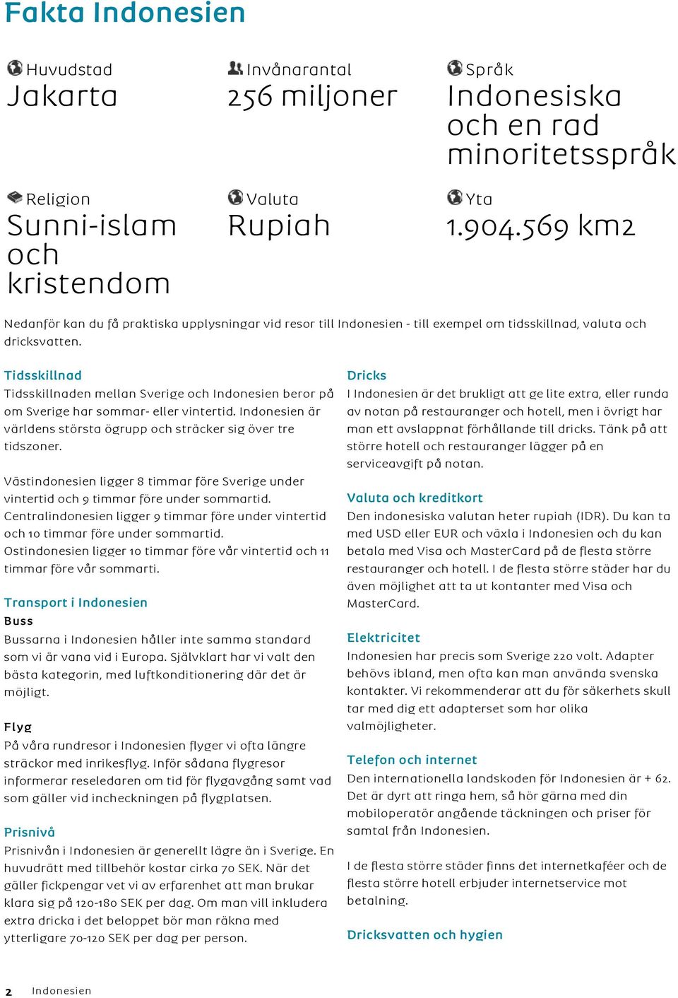 Tidsskillnad Tidsskillnaden mellan Sverige och Indonesien beror på om Sverige har sommar- eller vintertid. Indonesien är världens största ögrupp och sträcker sig över tre tidszoner.