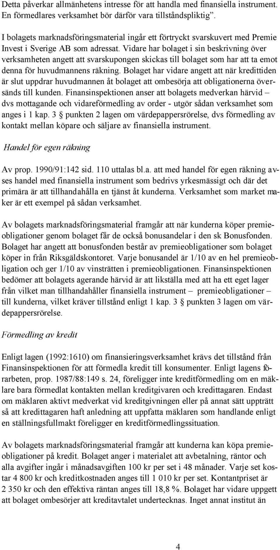 Vidare har bolaget i sin beskrivning över verksamheten angett att svarskupongen skickas till bolaget som har att ta emot denna för huvudmannens räkning.