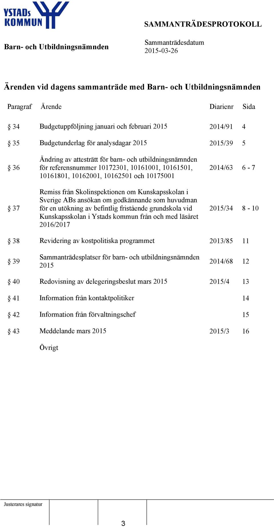godkännande som huvudman för en utökning av befintlig fristående grundskola vid Kunskapsskolan i Ystads kommun från och med läsåret 2016/2017 2014/63 6-7 2015/34 8-10 38 Revidering av kostpolitiska