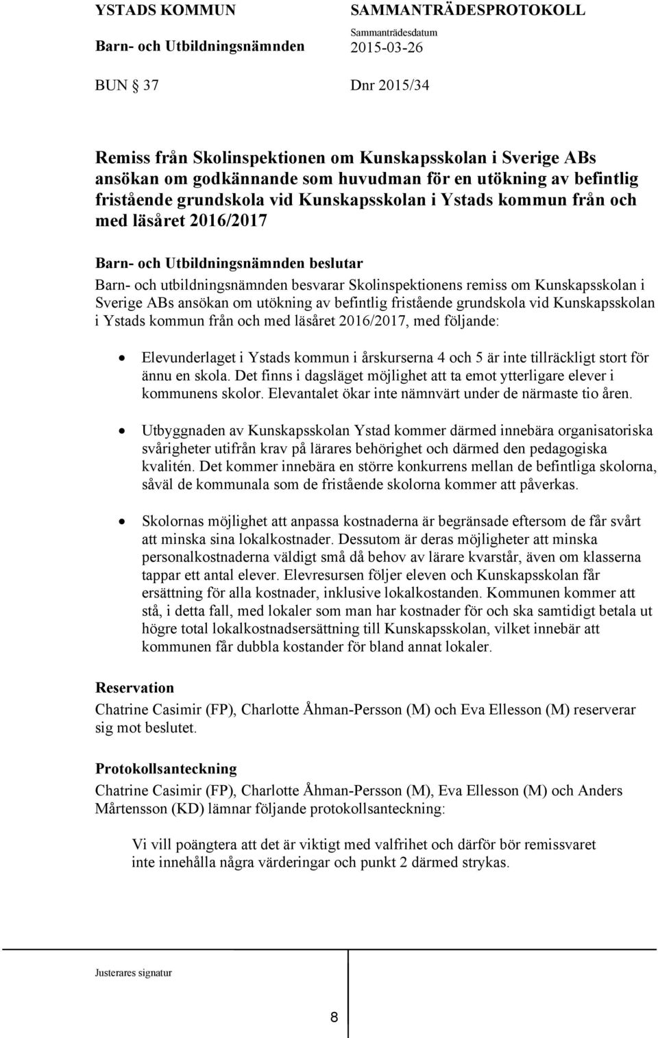 vid Kunskapsskolan i Ystads kommun från och med läsåret 2016/2017, med följande: Elevunderlaget i Ystads kommun i årskurserna 4 och 5 är inte tillräckligt stort för ännu en skola.