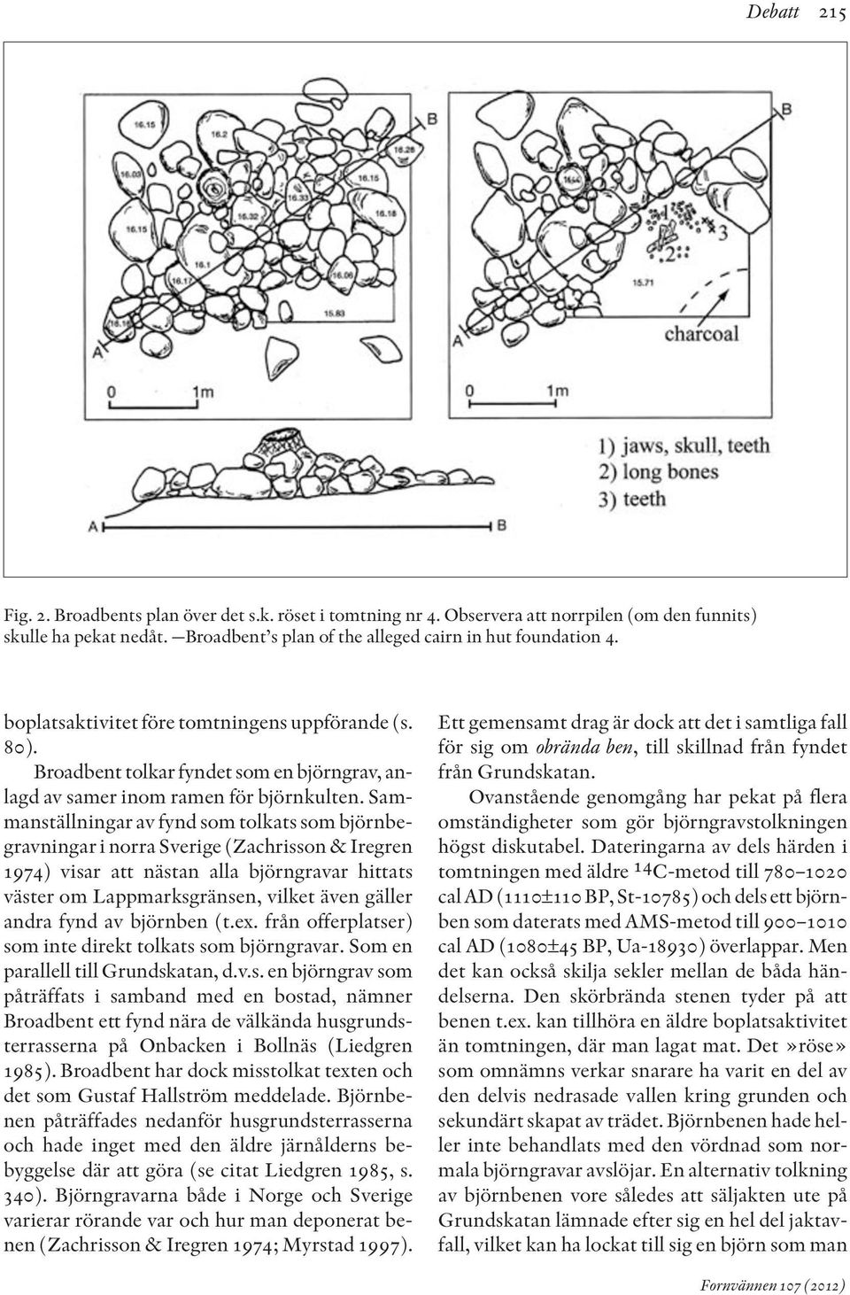 Sammanställningar av fynd som tolkats som björnbegravningar i norra Sverige (Zachrisson & Iregren 1974) visar att nästan alla björngravar hittats väster om Lappmarksgränsen, vilket även gäller andra