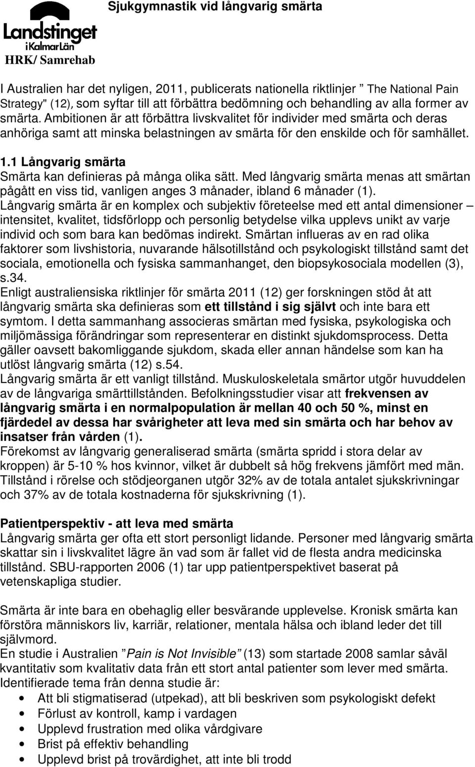 1 Långvarig smärta Smärta kan definieras på många olika sätt. Med långvarig smärta menas att smärtan pågått en viss tid, vanligen anges 3 månader, ibland 6 månader (1).