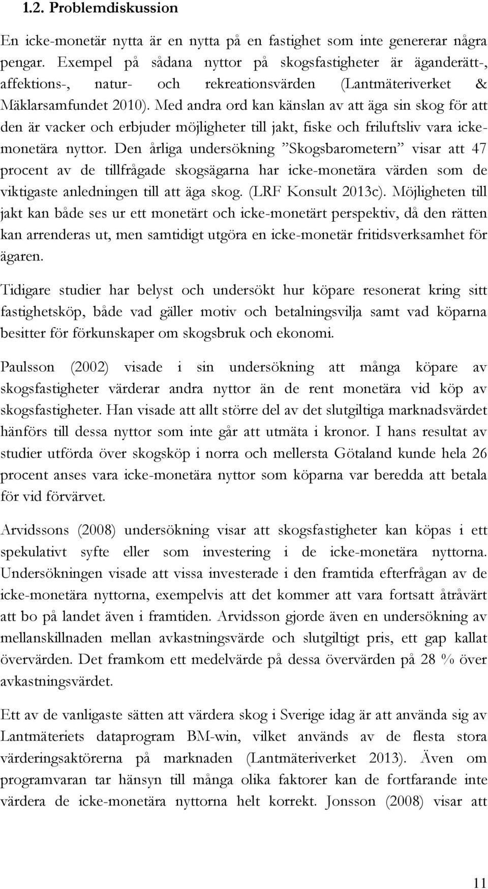 Med andra ord kan känslan av att äga sin skog för att den är vacker och erbjuder möjligheter till jakt, fiske och friluftsliv vara ickemonetära nyttor.