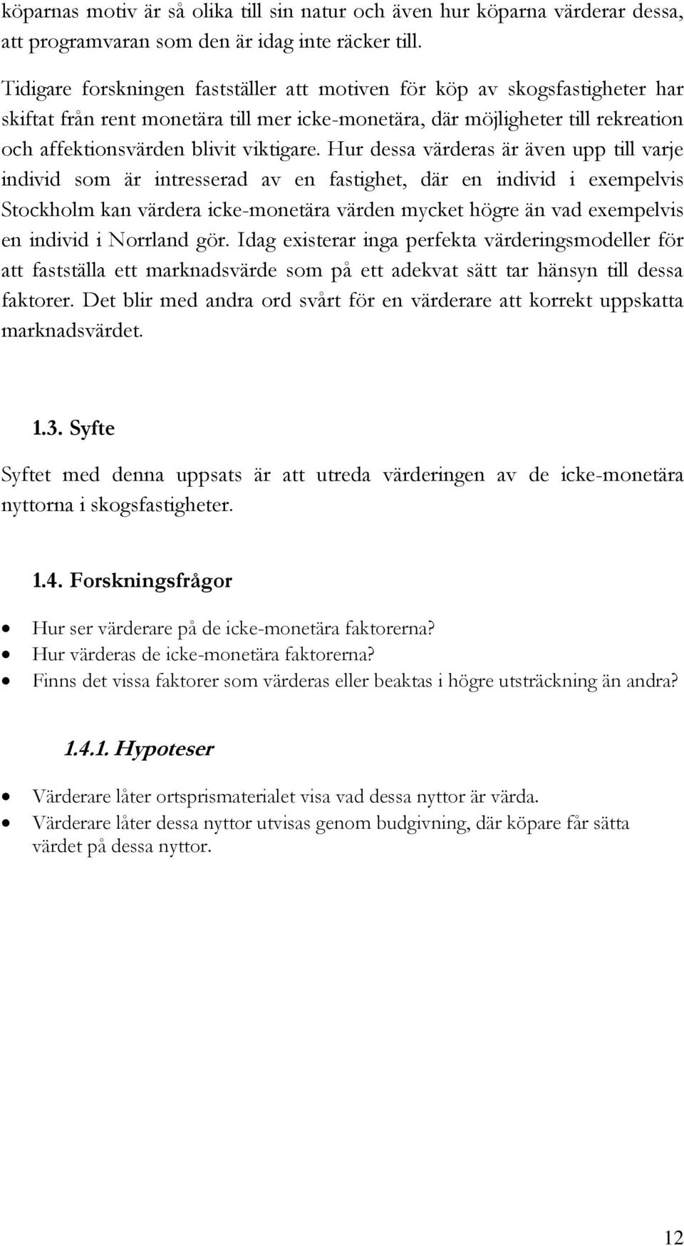 Hur dessa värderas är även upp till varje individ som är intresserad av en fastighet, där en individ i exempelvis Stockholm kan värdera icke-monetära värden mycket högre än vad exempelvis en individ