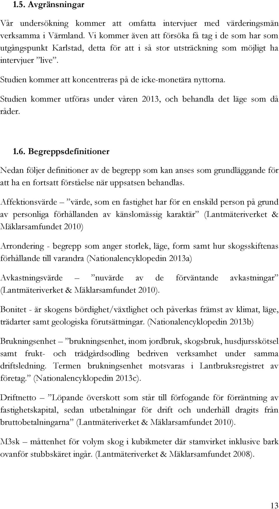 Studien kommer att koncentreras på de icke-monetära nyttorna. Studien kommer utföras under våren 2013, och behandla det läge som då råder. 1.6.