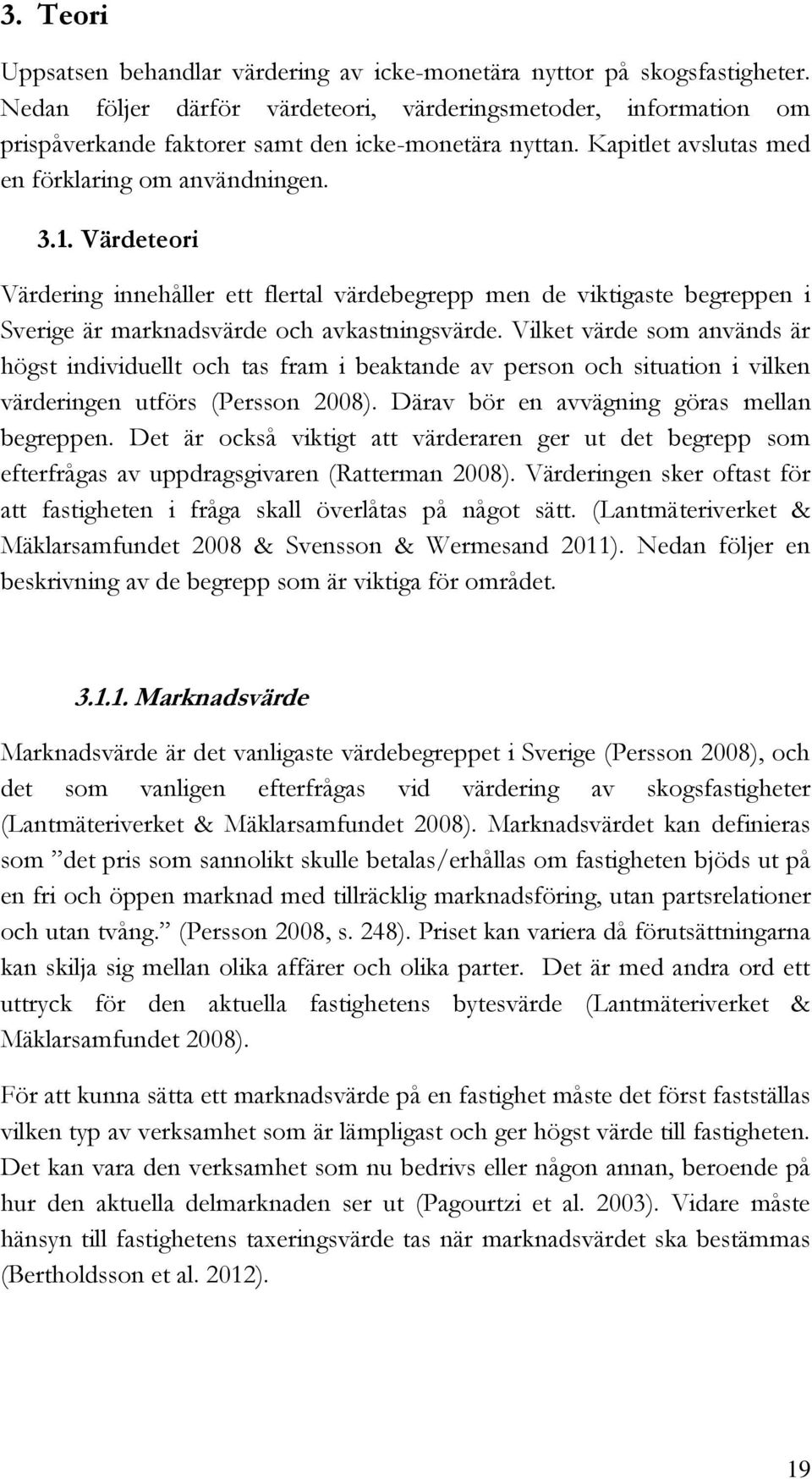 Värdeteori Värdering innehåller ett flertal värdebegrepp men de viktigaste begreppen i Sverige är marknadsvärde och avkastningsvärde.