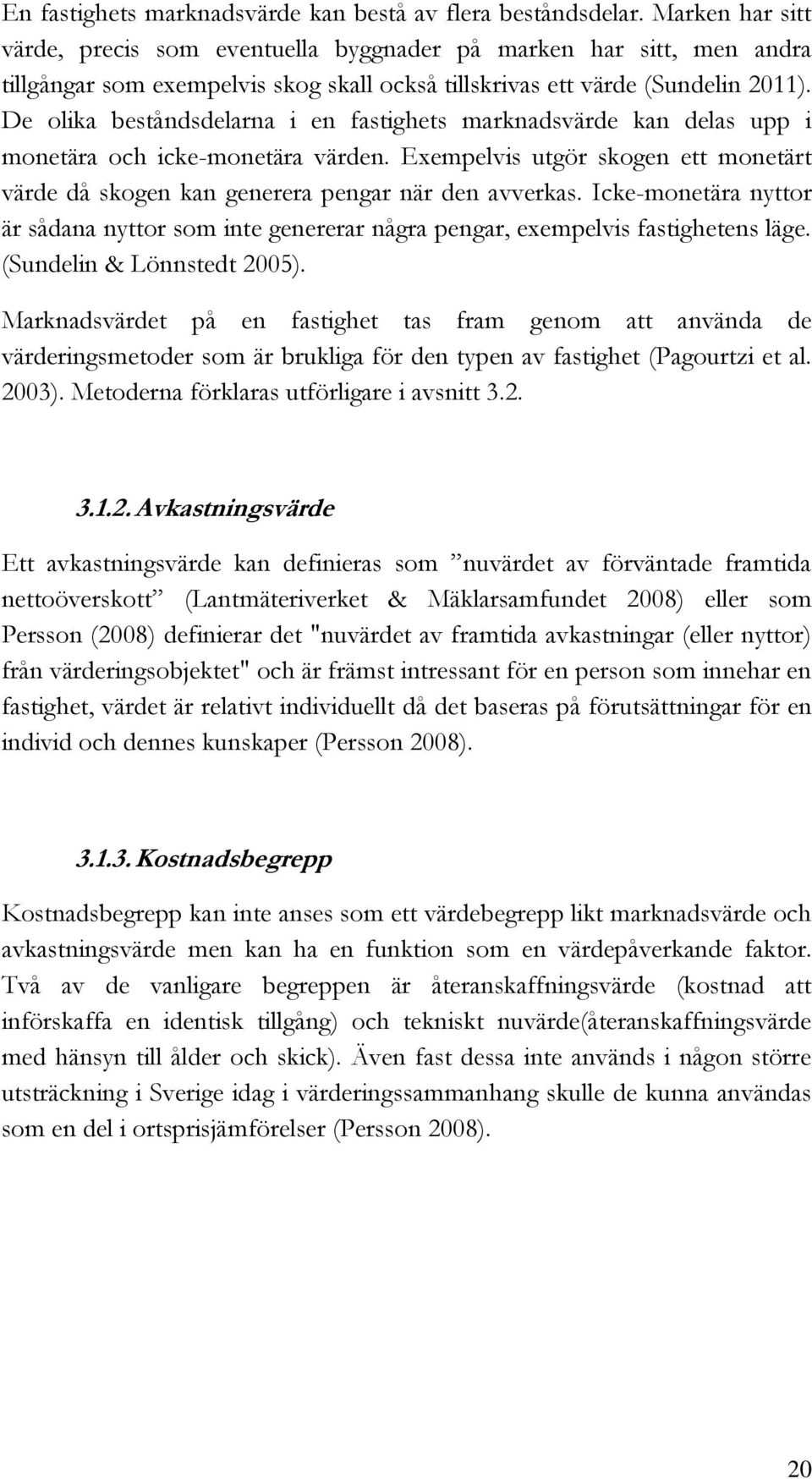 De olika beståndsdelarna i en fastighets marknadsvärde kan delas upp i monetära och icke-monetära värden. Exempelvis utgör skogen ett monetärt värde då skogen kan generera pengar när den avverkas.