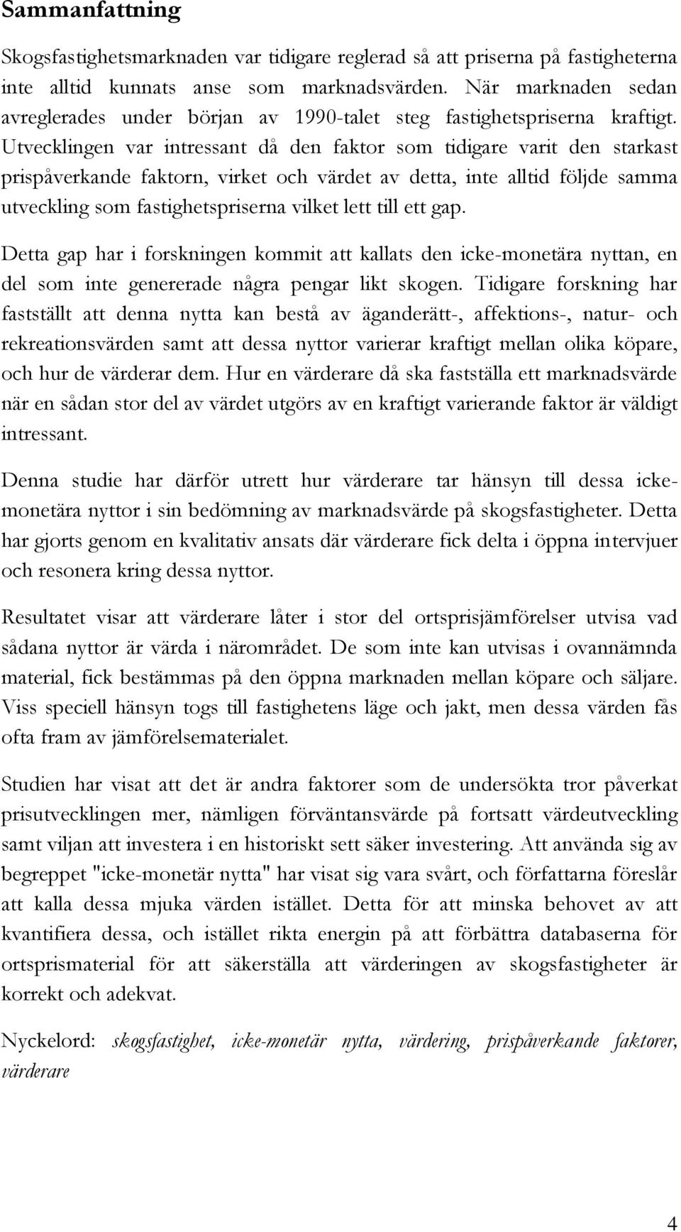 Utvecklingen var intressant då den faktor som tidigare varit den starkast prispåverkande faktorn, virket och värdet av detta, inte alltid följde samma utveckling som fastighetspriserna vilket lett