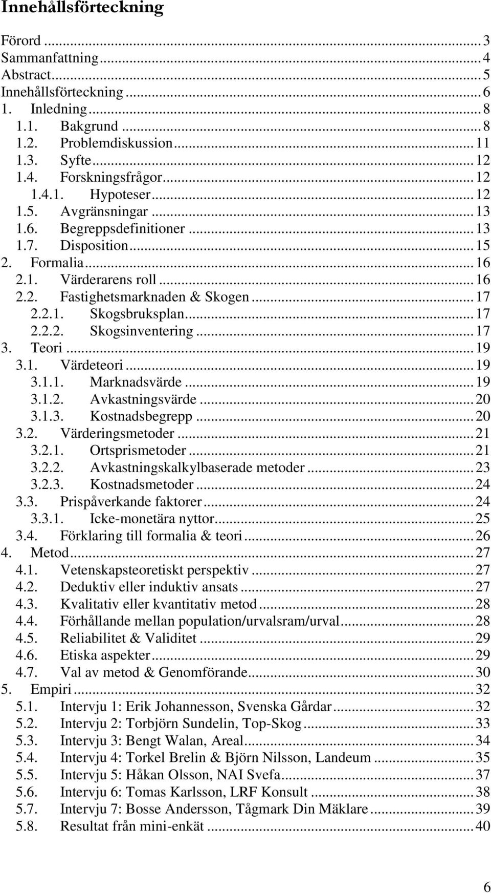 .. 17 2.2.2. Skogsinventering... 17 3. Teori... 19 3.1. Värdeteori... 19 3.1.1. Marknadsvärde... 19 3.1.2. Avkastningsvärde... 20 3.1.3. Kostnadsbegrepp... 20 3.2. Värderingsmetoder... 21 3.2.1. Ortsprismetoder.