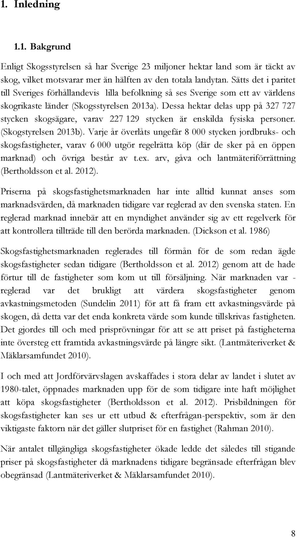 Dessa hektar delas upp på 327 727 stycken skogsägare, varav 227 129 stycken är enskilda fysiska personer. (Skogstyrelsen 2013b).