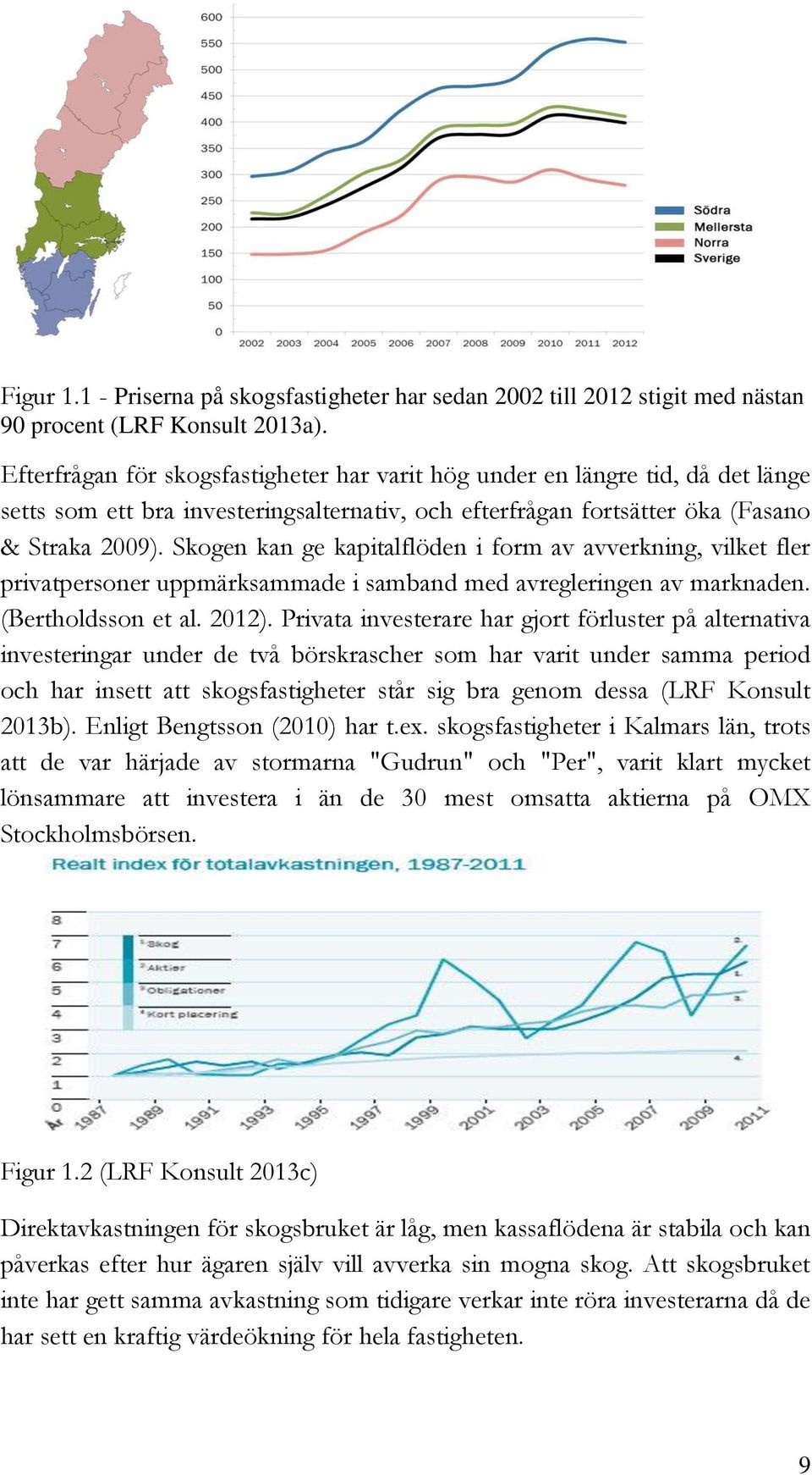 Skogen kan ge kapitalflöden i form av avverkning, vilket fler privatpersoner uppmärksammade i samband med avregleringen av marknaden. (Bertholdsson et al. 2012).