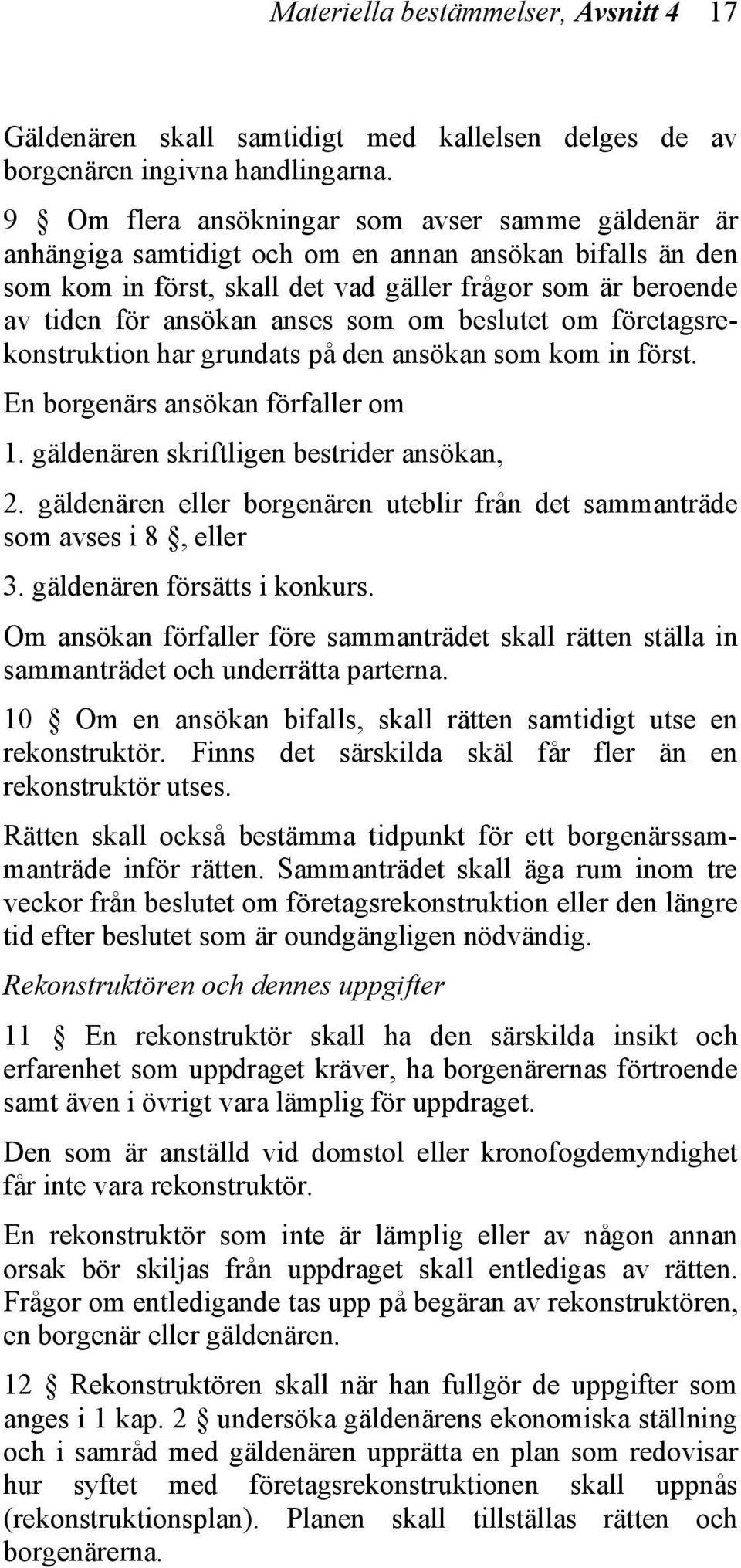 som om beslutet om företagsrekonstruktion har grundats på den ansökan som kom in först. En borgenärs ansökan förfaller om 1. gäldenären skriftligen bestrider ansökan, 2.