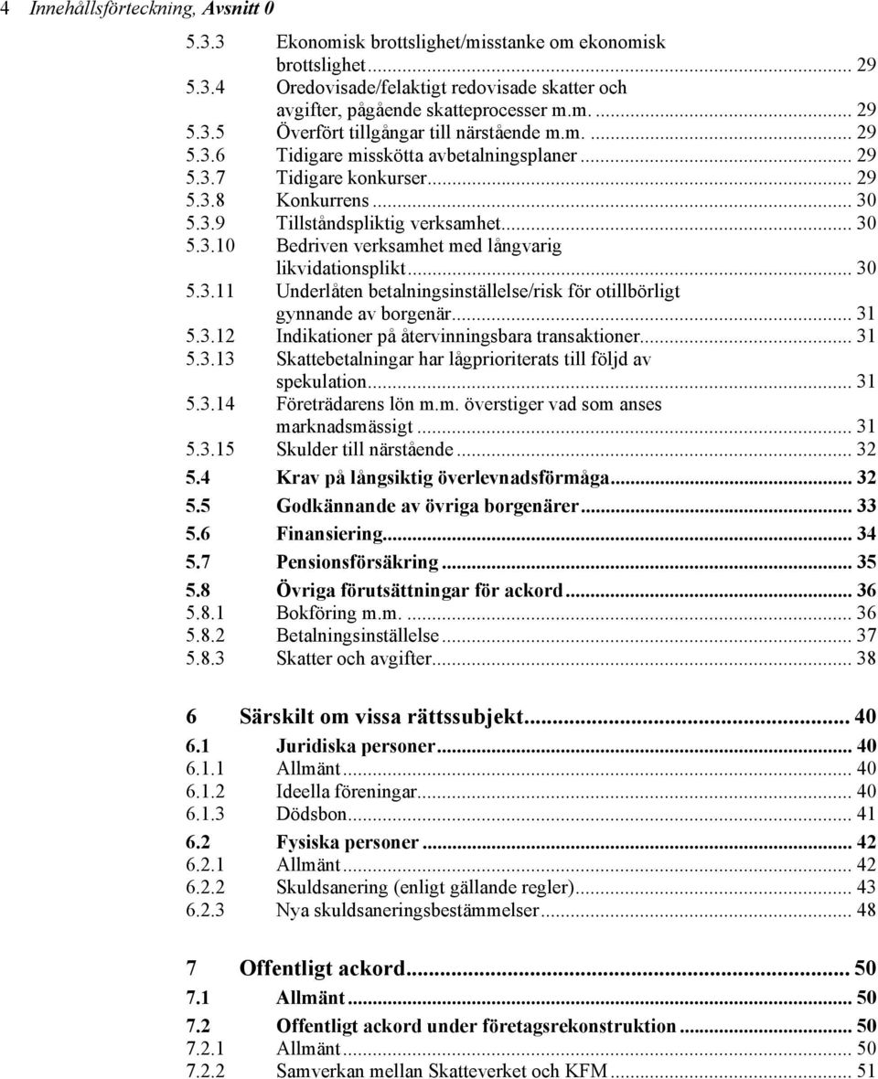 .. 30 5.3.11 Underlåten betalningsinställelse/risk för otillbörligt gynnande av borgenär... 31 5.3.12 Indikationer på återvinningsbara transaktioner... 31 5.3.13 Skattebetalningar har lågprioriterats till följd av spekulation.