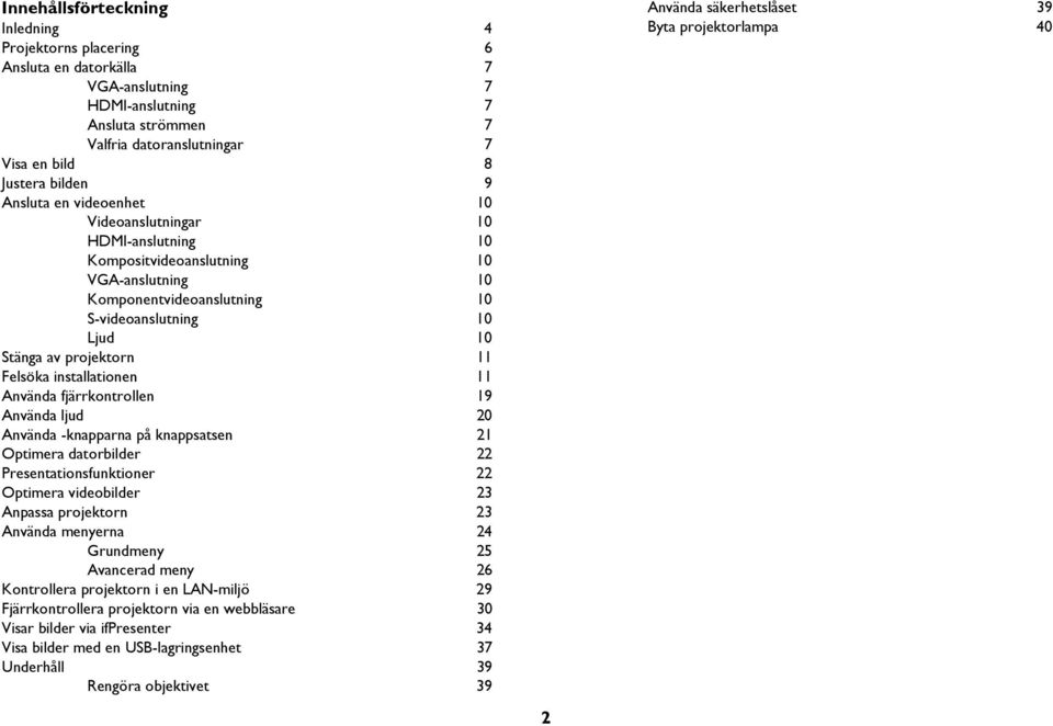 installationen 11 Använda fjärrkontrollen 19 Använda ljud 20 Använda -knapparna på knappsatsen 21 Optimera datorbilder 22 Presentationsfunktioner 22 Optimera videobilder 23 Anpassa projektorn 23