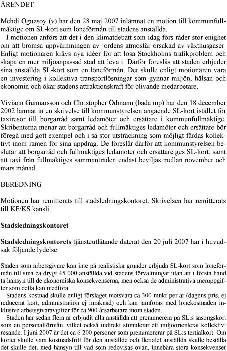 Enligt motionären krävs nya idéer för att lösa Stockholms trafikproblem och skapa en mer miljöanpassad stad att leva i. Därför föreslås att staden erbjuder sina anställda SL-kort som en löneförmån.