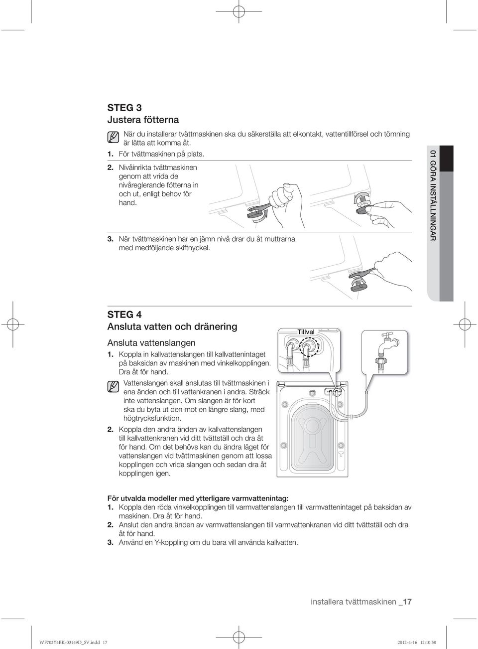 01 GÖRA INSTÄLLNINGAR STEG 4 Ansluta vattenslangen 1. Koppla in kallvattenslangen till kallvattenintaget på baksidan av maskinen med vinkelkopplingen. Dra åt för hand.