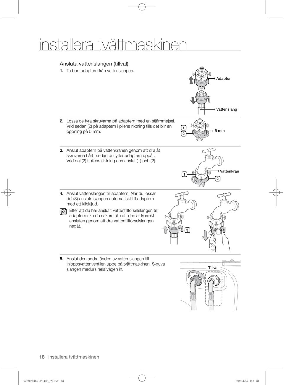 Vrid del (2) i pilens riktning och anslut (1) och (2). 1 2 4. Anslut vattenslangen till adaptern. När du lossar del (3) ansluts slangen automatiskt till adaptern med ett klickljud.