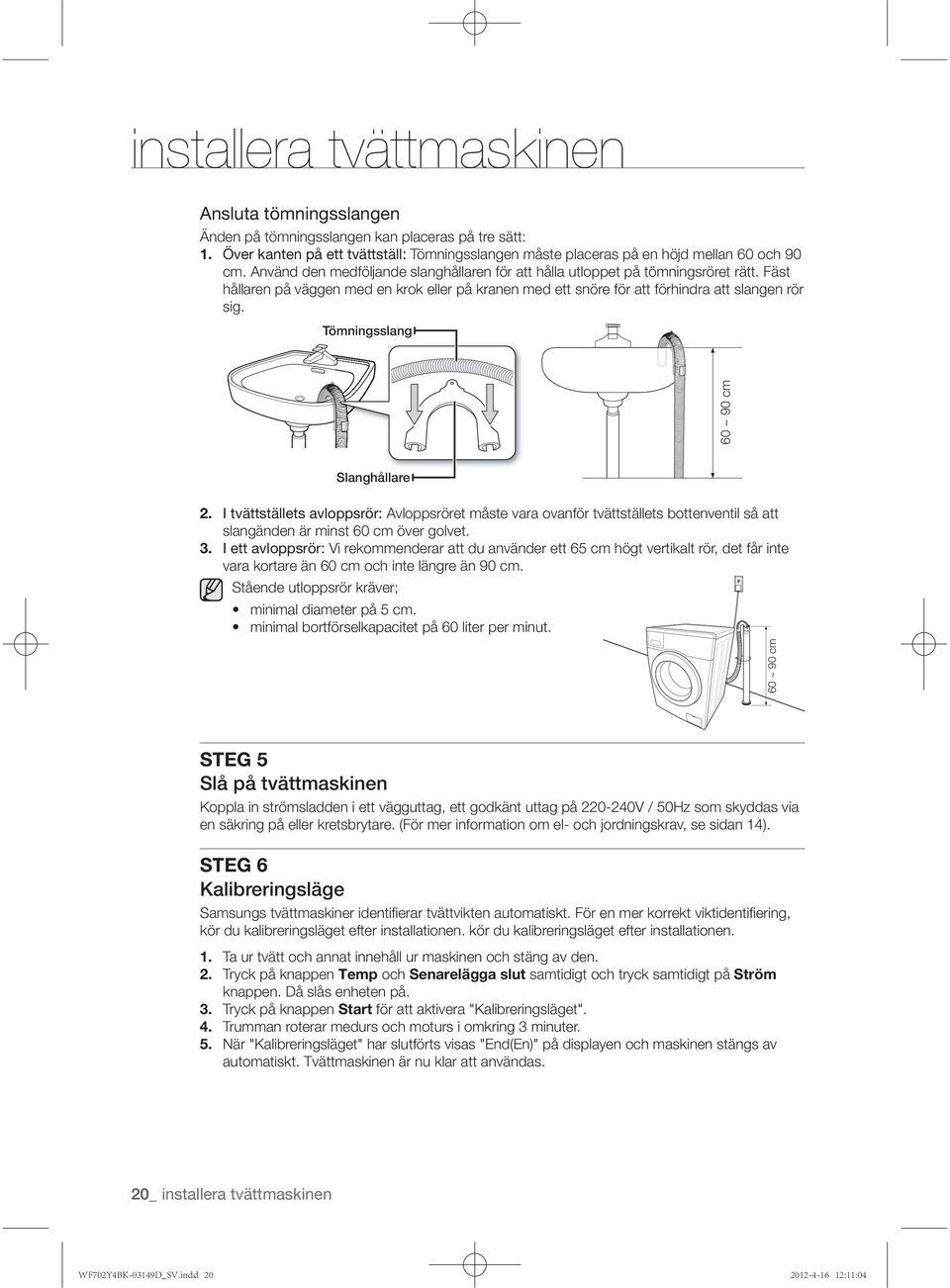 I tvättställets avloppsrör: Avloppsröret måste vara ovanför tvättställets bottenventil så att slangänden är minst 60 cm över golvet. 3.