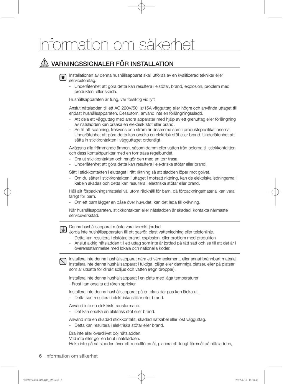 Hushållsapparaten är tung, var försiktig vid lyft Anslut nätsladden till ett AC 220V/50Hz/15A vägguttag eller högre och använda uttaget till endast hushållsapparaten.