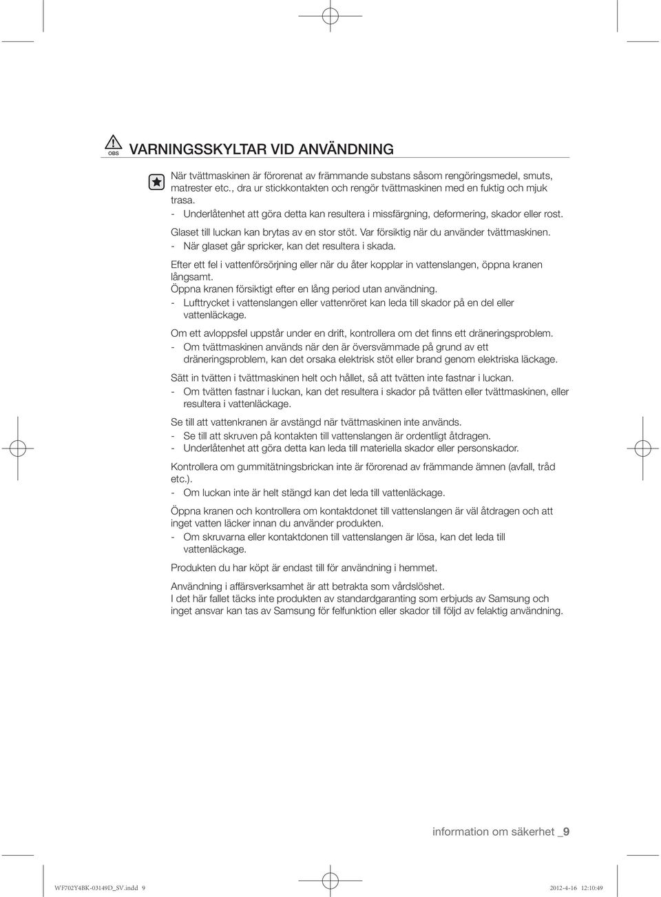 - När glaset går spricker, kan det resultera i skada. Efter ett fel i vattenförsörjning eller när du åter kopplar in vattenslangen, öppna kranen långsamt.