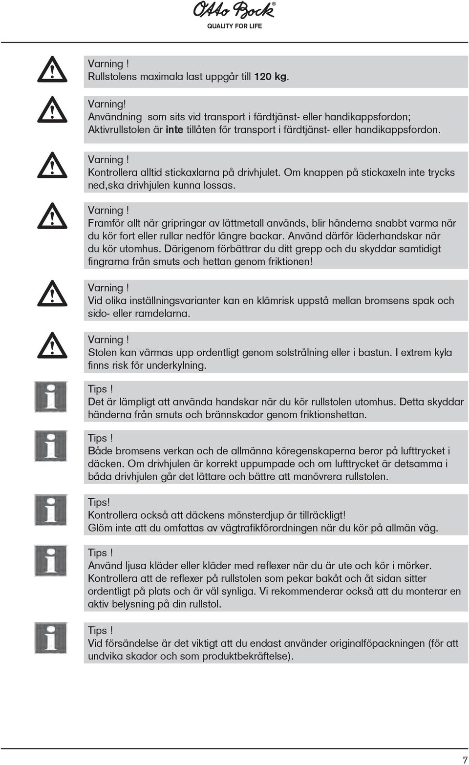 Kontrollera alltid stickaxlarna på drivhjulet. Om knappen på stickaxeln inte trycks ned,ska drivhjulen kunna lossas.