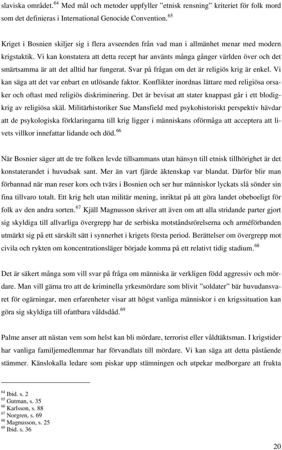 Vi kan konstatera att detta recept har använts många gånger världen över och det smärtsamma är att det alltid har fungerat. Svar på frågan om det är religiös krig är enkel.