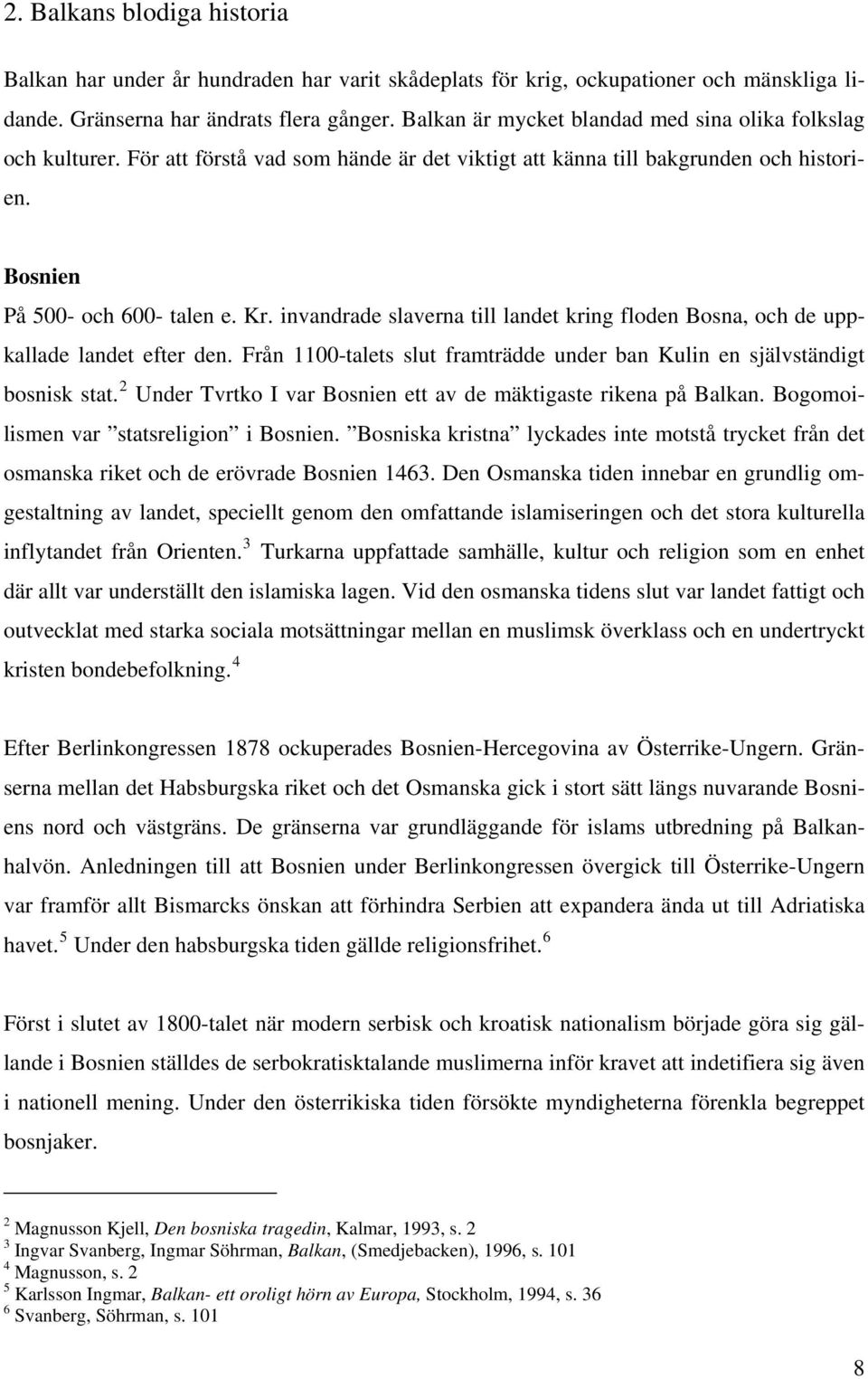 invandrade slaverna till landet kring floden Bosna, och de uppkallade landet efter den. Från 1100-talets slut framträdde under ban Kulin en självständigt bosnisk stat.