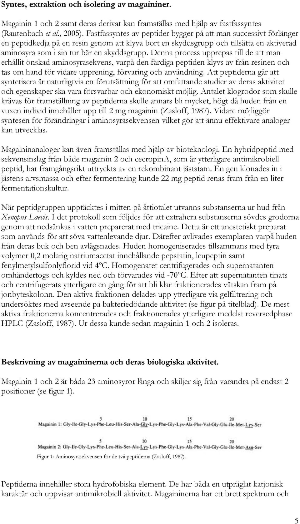 Denna process upprepas till de att man erhållit önskad aminosyrasekvens, varpå den färdiga peptiden klyvs av från resinen och tas om hand för vidare upprening, förvaring och användning.