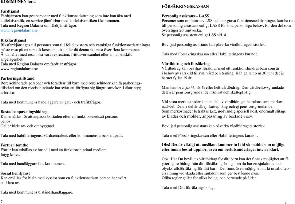 se Riksfärdtjänst Riksfärdtjänst ges till personer som till följd av stora och varaktiga funktionsnedsättningar måste resa på ett särskilt kostsamt sätt, eller då denna ska resa över flera kommuner.