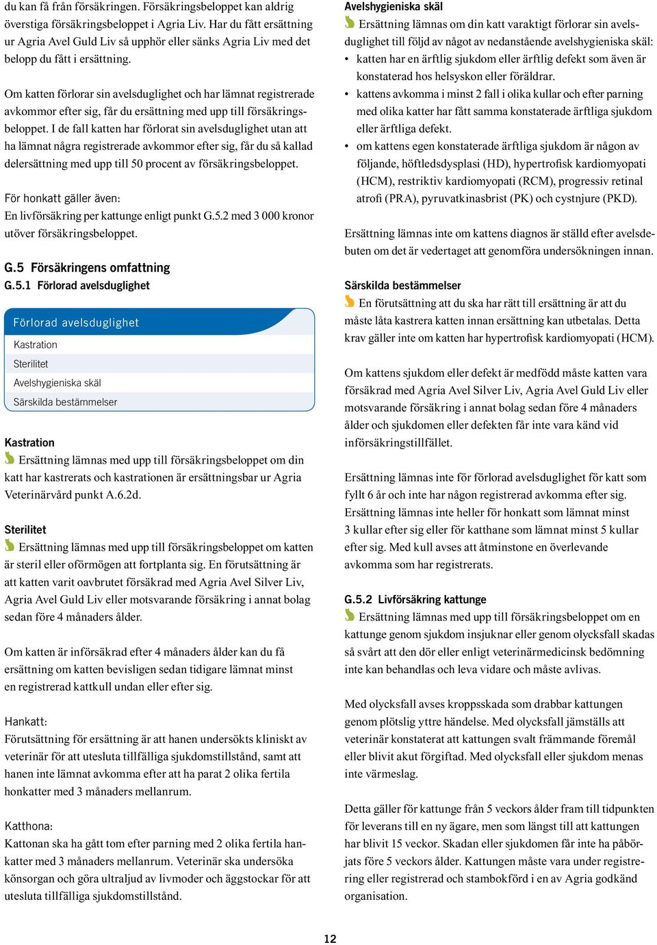 Om katten förlorar sin avelsduglighet och har lämnat registrerade avkommor efter sig, får du ersättning med upp till försäkringsbeloppet.