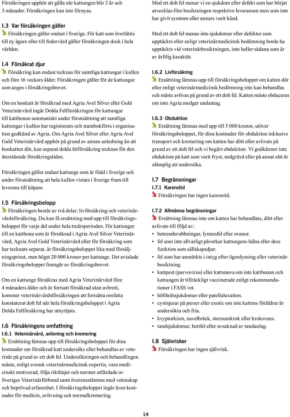 4 Försäkrat djur BBFörsäkring kan endast tecknas för samtliga kattungar i kullen och före 16 veckors ålder. Försäkringen gäller för de kattungar som anges i försäkringsbrevet.